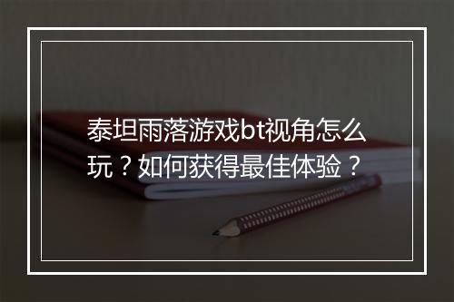 泰坦雨落游戏bt视角怎么玩？如何获得最佳体验？
