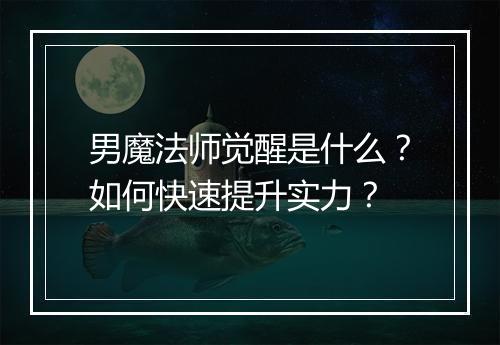 男魔法师觉醒是什么？如何快速提升实力？