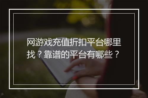 网游戏充值折扣平台哪里找?靠谱的平台有哪些?