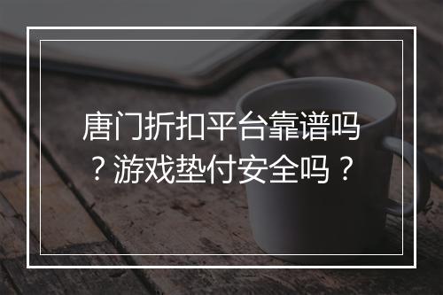 唐门折扣平台靠谱吗?游戏垫付安全吗?