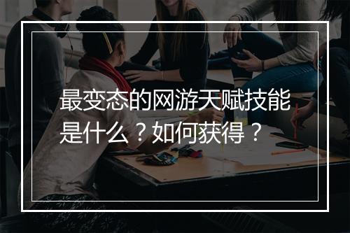 最变态的网游天赋技能是什么?如何获得?