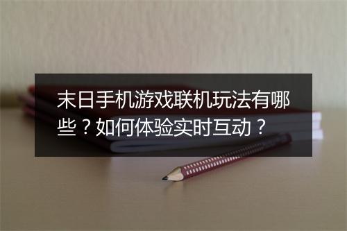 末日手机游戏联机玩法有哪些？如何体验实时互动？
