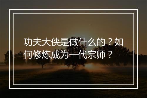 功夫大侠是做什么的?如何修炼成为一代宗师?