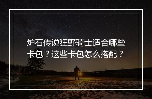 炉石传说狂野骑士适合哪些卡包？这些卡包怎么搭配？