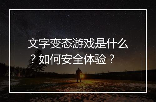 文字变态游戏是什么？如何安全体验？
