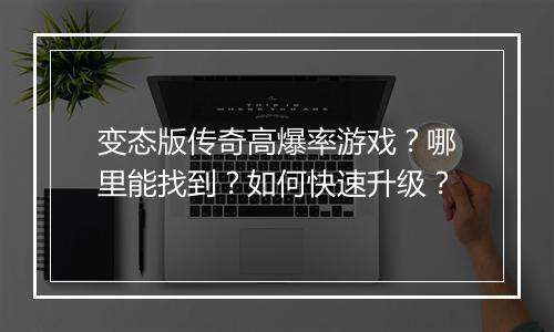 变态版传奇高爆率游戏?哪里能找到?如何快速升级?