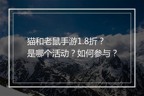 猫和老鼠手游1.8折?是哪个活动?如何参与?