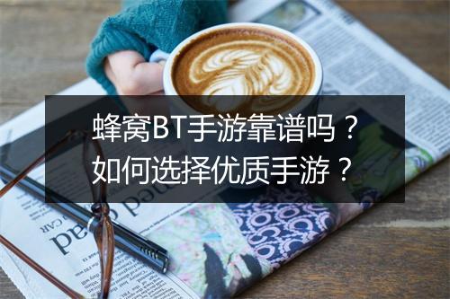 蜂窝BT手游靠谱吗?如何选择优质手游?