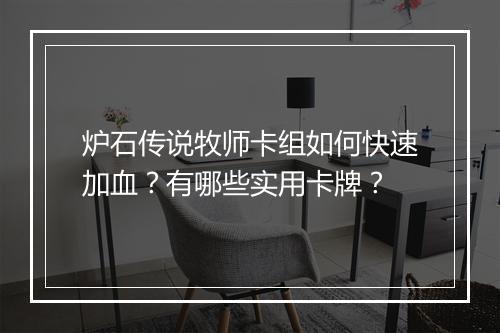 炉石传说牧师卡组如何快速加血？有哪些实用卡牌？