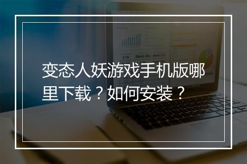 变态人妖游戏手机版哪里下载?如何安装?