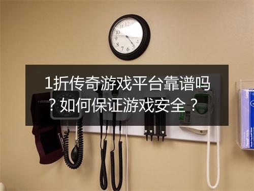 1折传奇游戏平台靠谱吗?如何保证游戏安全?