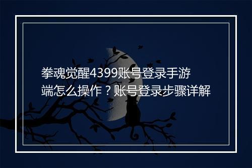 拳魂觉醒4399账号登录手游端怎么操作？账号登录步骤详解