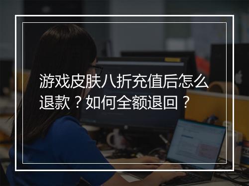 游戏皮肤八折充值后怎么退款？如何全额退回？