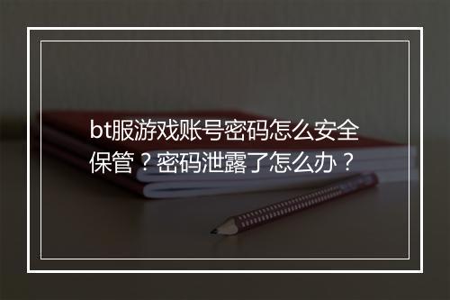 bt服游戏账号密码怎么安全保管？密码泄露了怎么办？