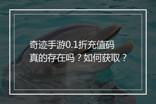 奇迹手游0.1折充值码真的存在吗？如何获取？