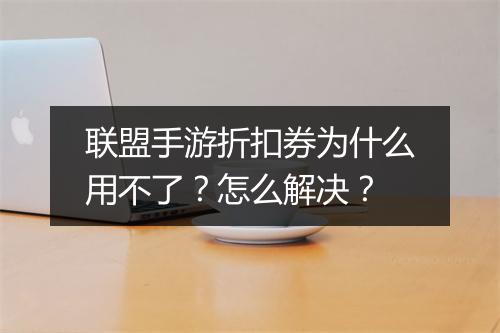联盟手游折扣券为什么用不了？怎么解决？