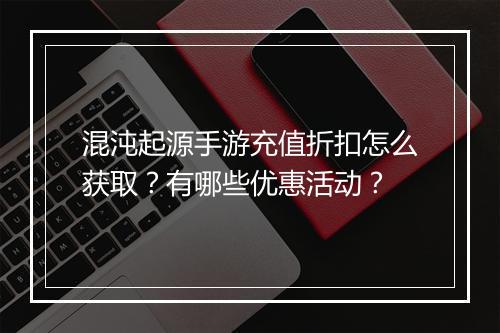 混沌起源手游充值折扣怎么获取?有哪些优惠活动?