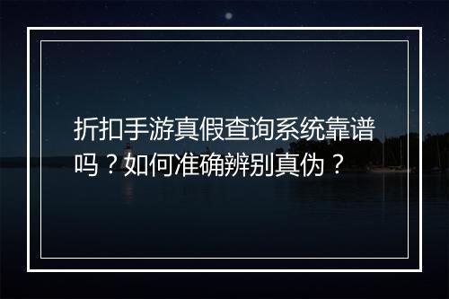 折扣手游真假查询系统靠谱吗?如何准确辨别真伪?