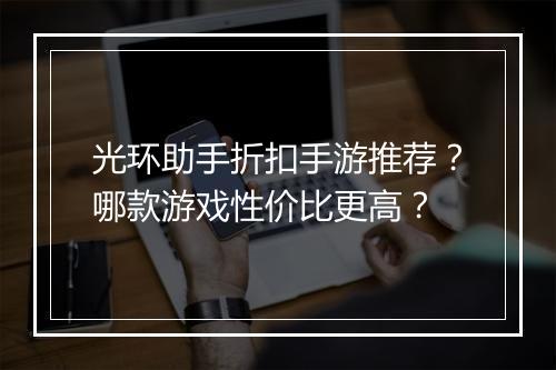 光环助手折扣手游推荐？哪款游戏性价比更高？