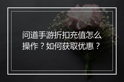 问道手游折扣充值怎么操作?如何获取优惠?