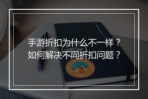 手游折扣为什么不一样？如何解决不同折扣问题？