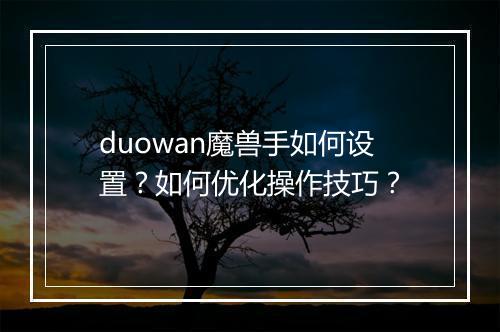 duowan魔兽手如何设置?如何优化操作技巧?
