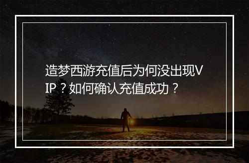 造梦西游充值后为何没出现VIP？如何确认充值成功？