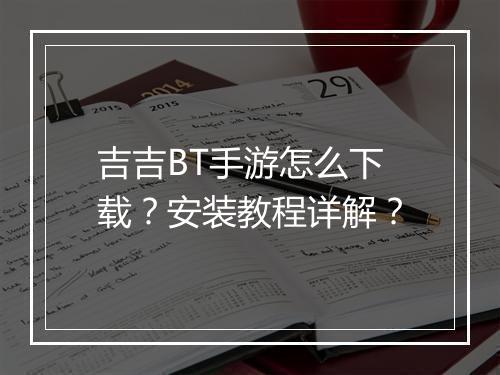 吉吉BT手游怎么下载?安装教程详解?