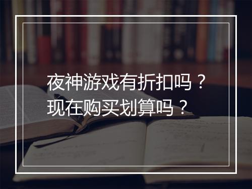 夜神游戏有折扣吗?现在购买划算吗?