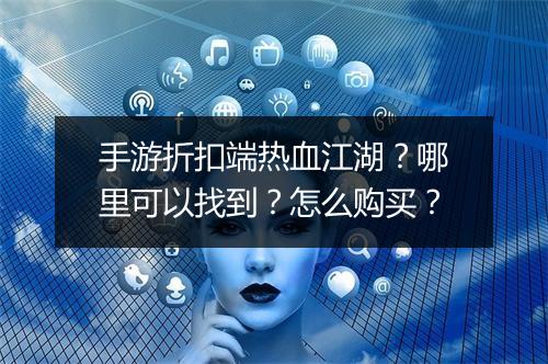 手游折扣端热血江湖？哪里可以找到？怎么购买？