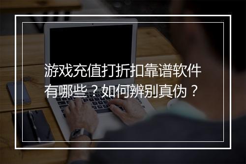 游戏充值打折扣靠谱软件有哪些？如何辨别真伪？