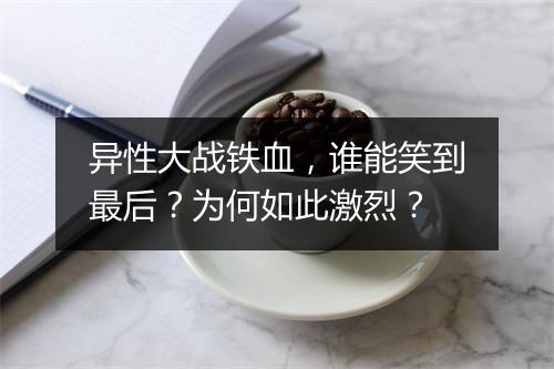 异性大战铁血,谁能笑到最后?为何如此激烈?