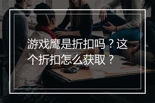 游戏鹰是折扣吗?这个折扣怎么获取?