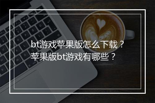 bt游戏苹果版怎么下载?苹果版bt游戏有哪些?
