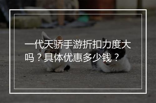 一代天骄手游折扣力度大吗？具体优惠多少钱？