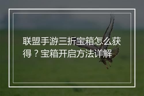 联盟手游三折宝箱怎么获得?宝箱开启方法详解