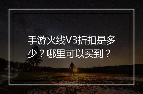 手游火线V3折扣是多少?哪里可以买到?