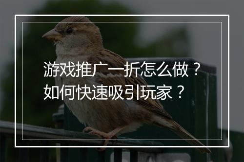 游戏推广一折怎么做？如何快速吸引玩家？