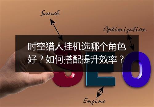 时空猎人挂机选哪个角色好？如何搭配提升效率？