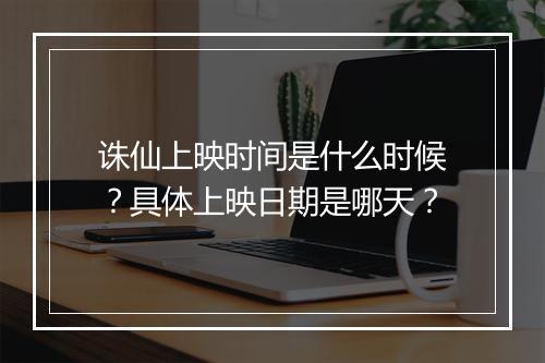 诛仙上映时间是什么时候?具体上映日期是哪天?