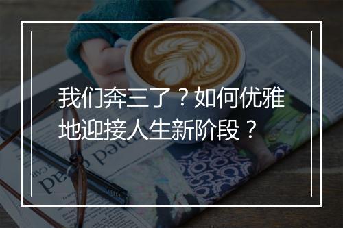 我们奔三了?如何优雅地迎接人生新阶段?