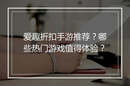 爱趣折扣手游推荐?哪些热门游戏值得体验?