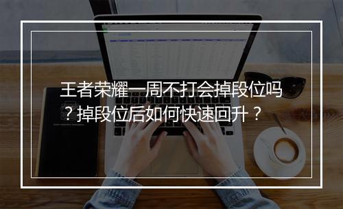 王者荣耀一周不打会掉段位吗？掉段位后如何快速回升？