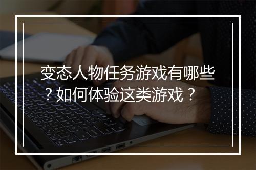 变态人物任务游戏有哪些?如何体验这类游戏?