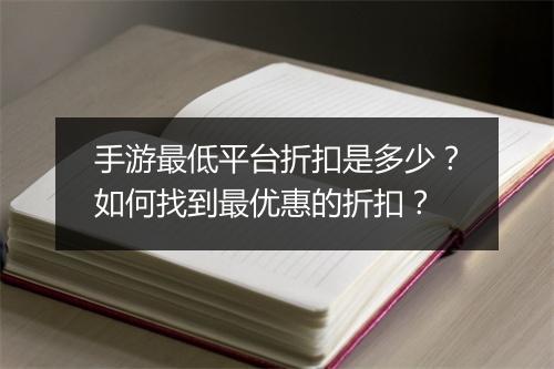 手游最低平台折扣是多少？如何找到最优惠的折扣？