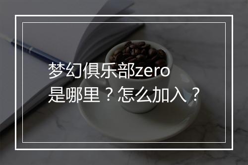 梦幻俱乐部zero是哪里?怎么加入?