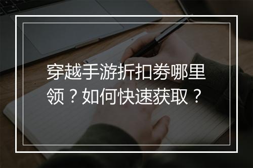 穿越手游折扣劵哪里领?如何快速获取?