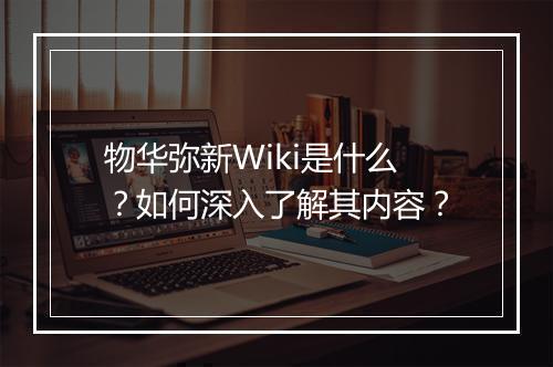 物华弥新Wiki是什么?如何深入了解其内容?
