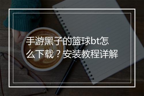 手游黑子的篮球bt怎么下载？安装教程详解