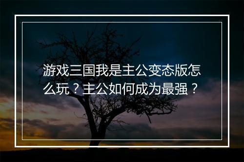 游戏三国我是主公变态版怎么玩?主公如何成为最强?